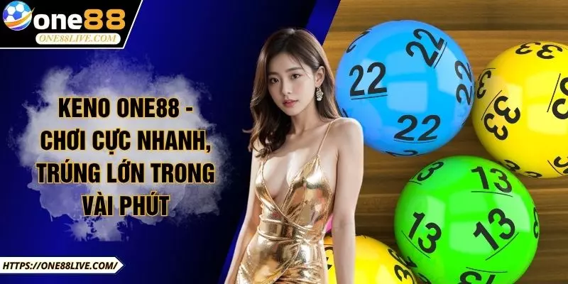 Keno ONE88 - Chơi Cực Nhanh, Trúng Lớn Trong Vài Phút