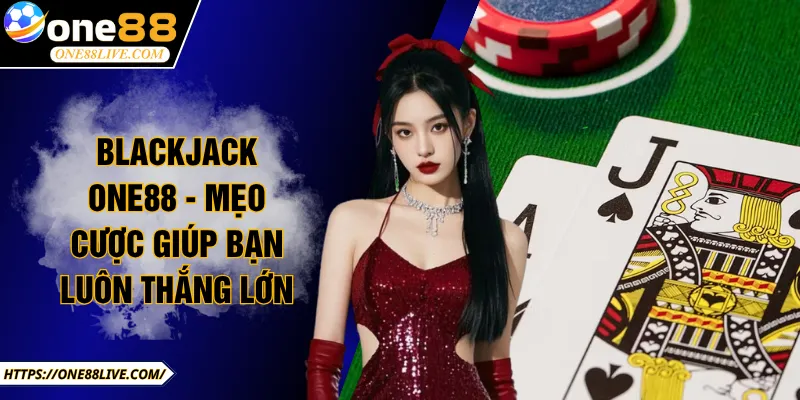 Blackjack ONE88 - Mẹo Cược Giúp Bạn Luôn Thắng Lớn