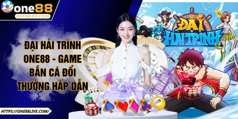 Đại Hải Trình ONE88 - Game Bắn Cá Đổi Thưởng Hấp Dẫn