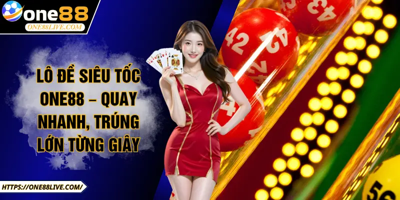 Lô đề siêu tốc ONE88 – Quay Nhanh, Trúng Lớn Từng Giây