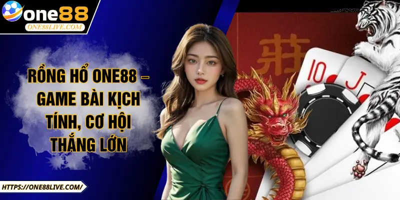 Rồng Hổ ONE88 – Game bài kịch tính, cơ hội thắng lớn