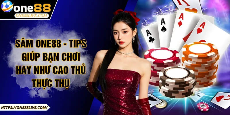 Sâm ONE88 - Tips Giúp Bạn Chơi Hay Như Cao Thủ Thực Thụ