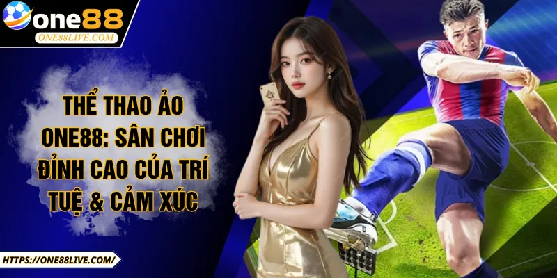 Thể Thao Ảo ONE88: Sân Chơi Đỉnh Cao Của Trí Tuệ & Cảm Xúc