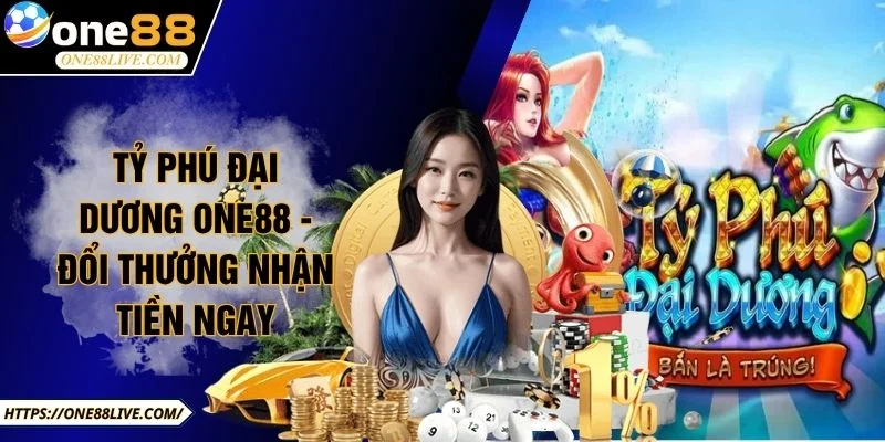 Tỷ Phú Đại Dương ONE88 - Đổi Thưởng Nhận Tiền Ngay