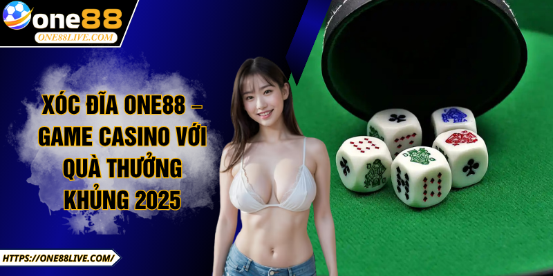 Xóc Đĩa One88 – Game Casino Với Quà Thưởng Khủng 2025